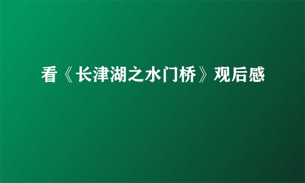 看《长津湖之水门桥》观后感