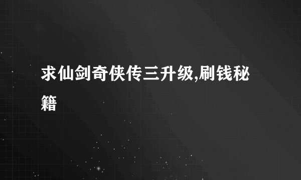 求仙剑奇侠传三升级,刷钱秘籍