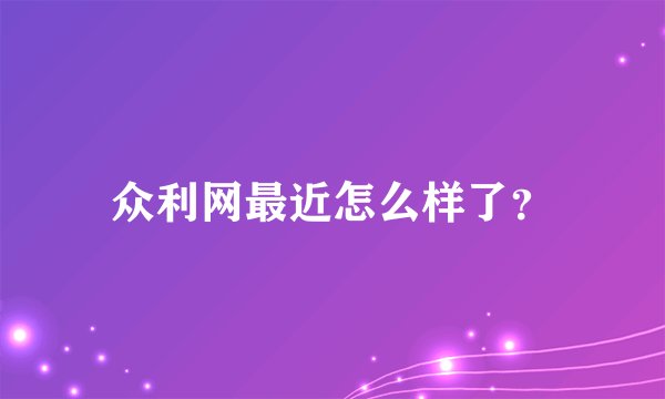 众利网最近怎么样了？
