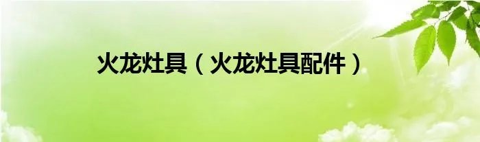 火龙灶具（火龙灶具配件）