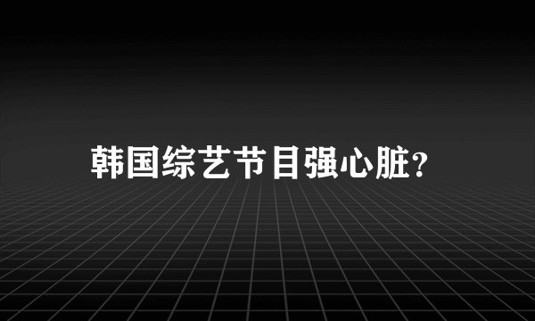 韩国综艺节目强心脏？