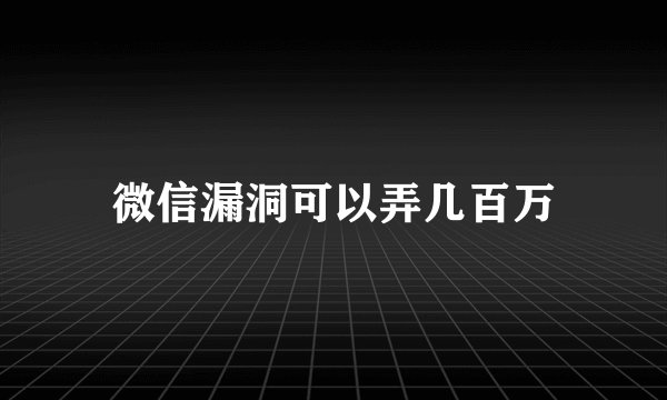 微信漏洞可以弄几百万