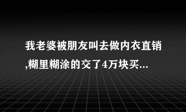 我老婆被朋友叫去做内衣直销,糊里糊涂的交了4万块买了10件,还签了什么合约,当我知道的时候我知道已经被骗了,现在把内衣退还,还说要给什么违约金,请问我们要怎么处理?