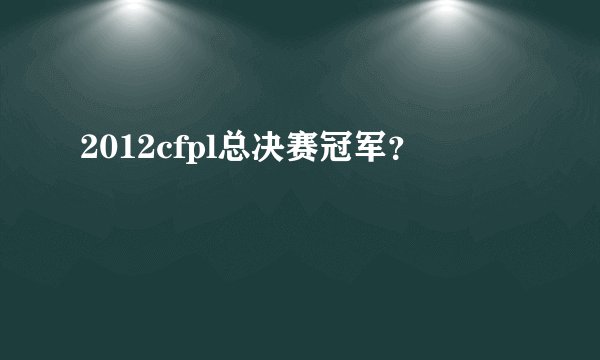 2012cfpl总决赛冠军?