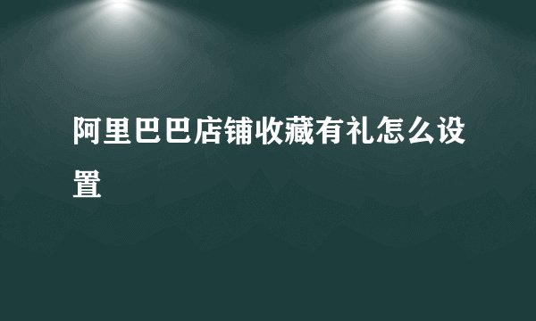 阿里巴巴店铺收藏有礼怎么设置