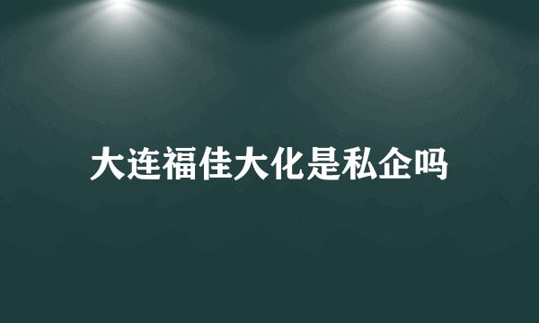 大连福佳大化是私企吗