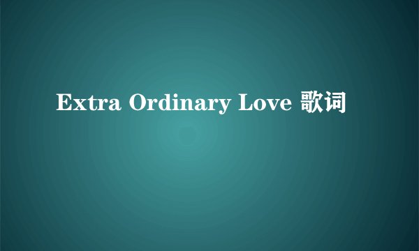 Extra Ordinary Love 歌词