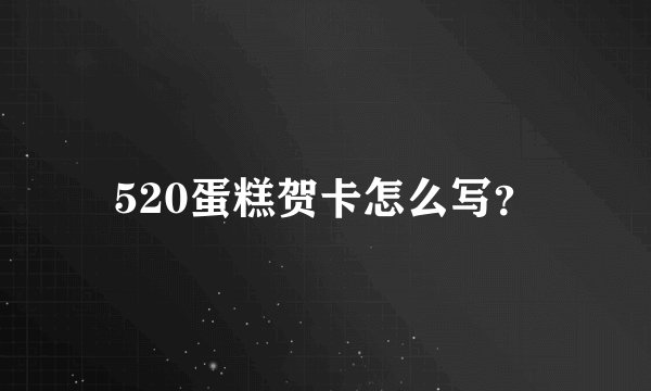 520蛋糕贺卡怎么写？