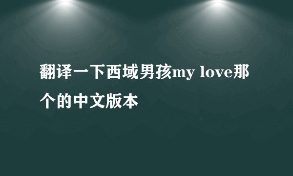 翻译一下西域男孩my love那个的中文版本