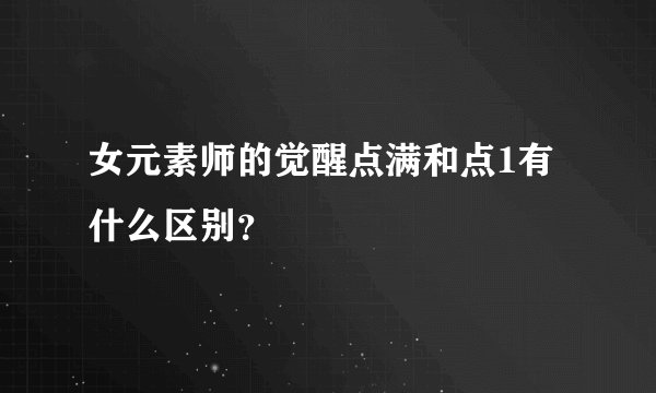 女元素师的觉醒点满和点1有什么区别？