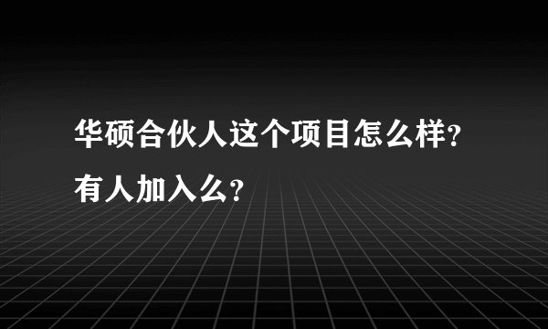 华硕合伙人这个项目怎么样？有人加入么？