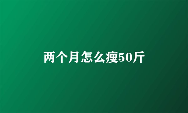 两个月怎么瘦50斤