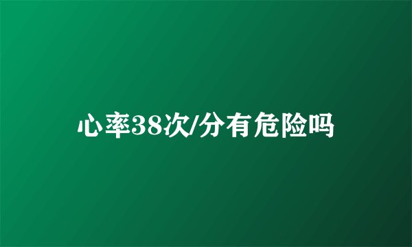 心率38次/分有危险吗