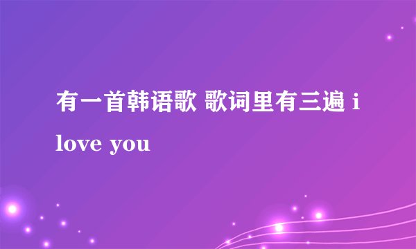 有一首韩语歌 歌词里有三遍 i love you