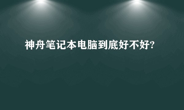 神舟笔记本电脑到底好不好?