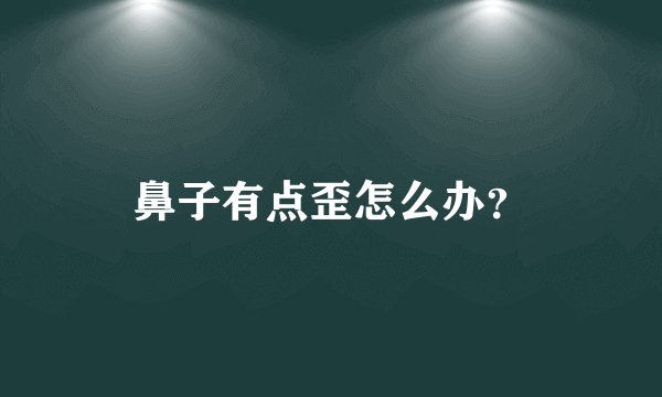 鼻子有点歪怎么办？