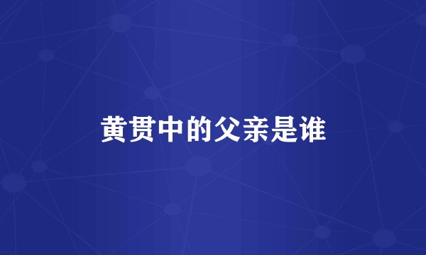 黄贯中的父亲是谁