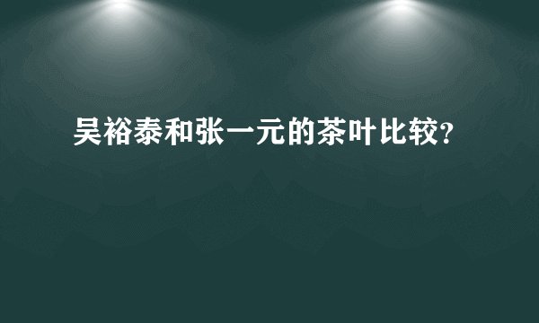 吴裕泰和张一元的茶叶比较？
