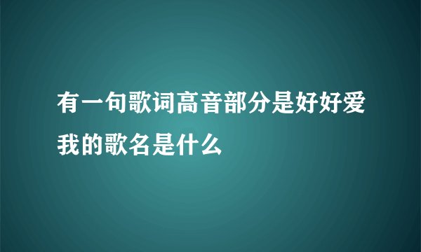 有一句歌词高音部分是好好爱我的歌名是什么