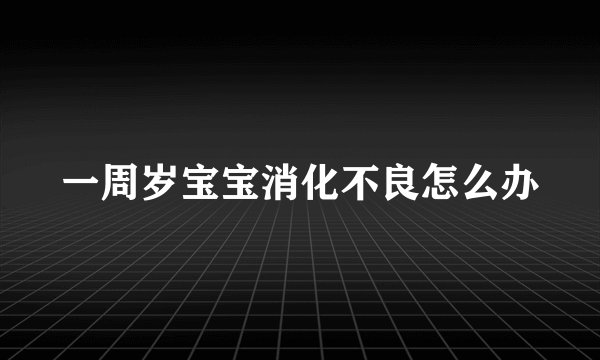 一周岁宝宝消化不良怎么办