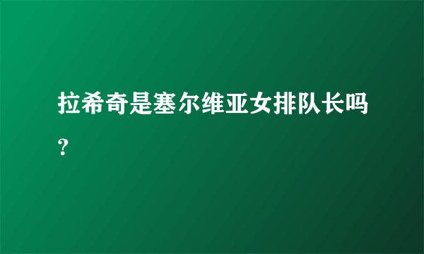 拉希奇是塞尔维亚女排队长吗？