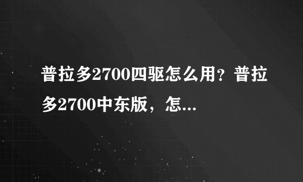 普拉多2700四驱怎么用？普拉多2700中东版，怎么正确使用四驱