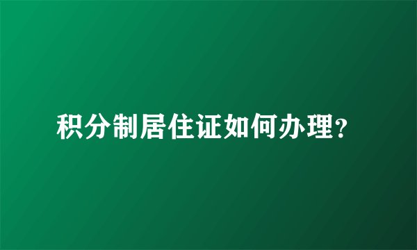 积分制居住证如何办理？