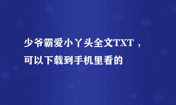 少爷霸爱小丫头全文TXT ,可以下载到手机里看的