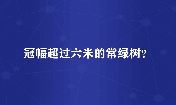 冠幅超过六米的常绿树？