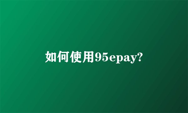 如何使用95epay?