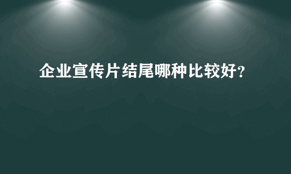 企业宣传片结尾哪种比较好？