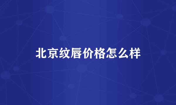 北京纹唇价格怎么样