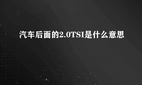 汽车后面的2.0TSI是什么意思