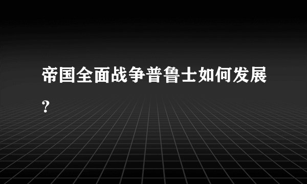 帝国全面战争普鲁士如何发展？