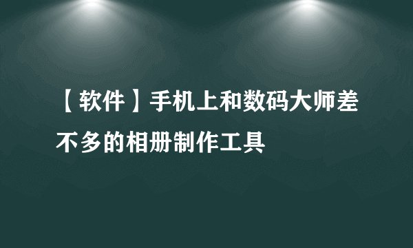 【软件】手机上和数码大师差不多的相册制作工具