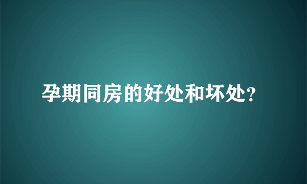 孕期同房的好处和坏处？