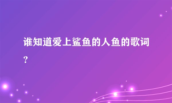 谁知道爱上鲨鱼的人鱼的歌词？