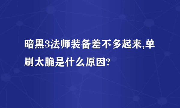 暗黑3法师装备差不多起来,单刷太脆是什么原因?