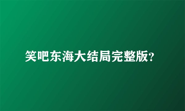 笑吧东海大结局完整版？