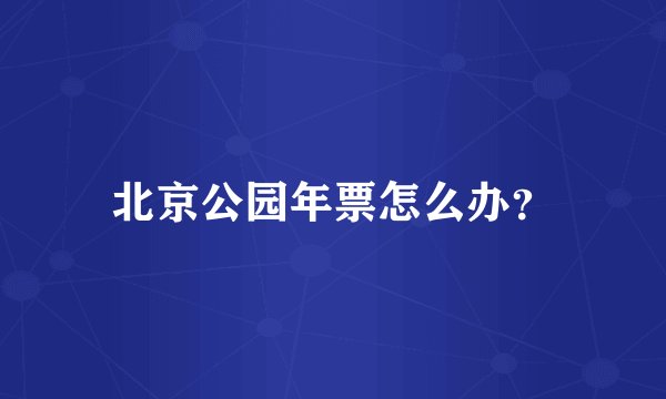 北京公园年票怎么办？