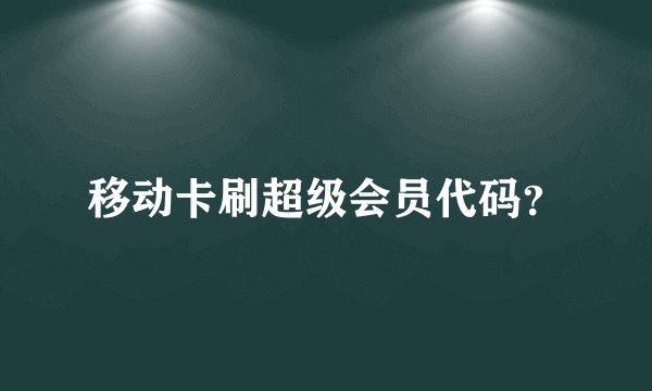 移动卡刷超级会员代码？