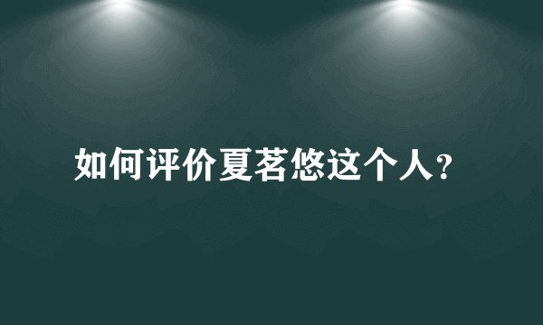 如何评价夏茗悠这个人？
