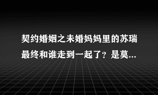 契约婚姻之未婚妈妈里的苏瑞最终和谁走到一起了?是莫梵亚还是斯?