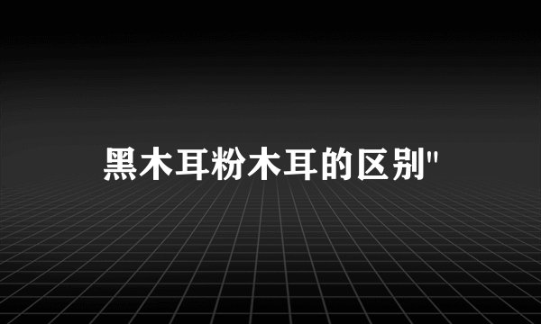 黑木耳粉木耳的区别
