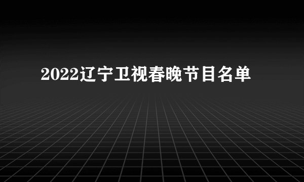 2022辽宁卫视春晚节目名单