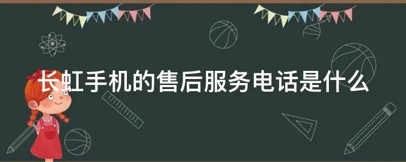 长虹手机的售后服务电话是什么