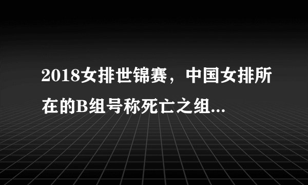 2018女排世锦赛，中国女排所在的B组号称死亡之组，她们夺冠前景如何？