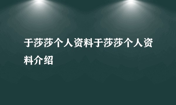 于莎莎个人资料于莎莎个人资料介绍