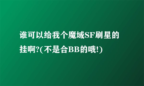 谁可以给我个魔域SF刷星的挂啊?(不是合BB的哦!)