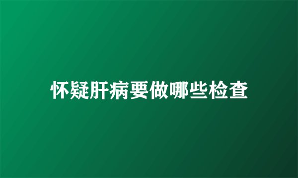 怀疑肝病要做哪些检查